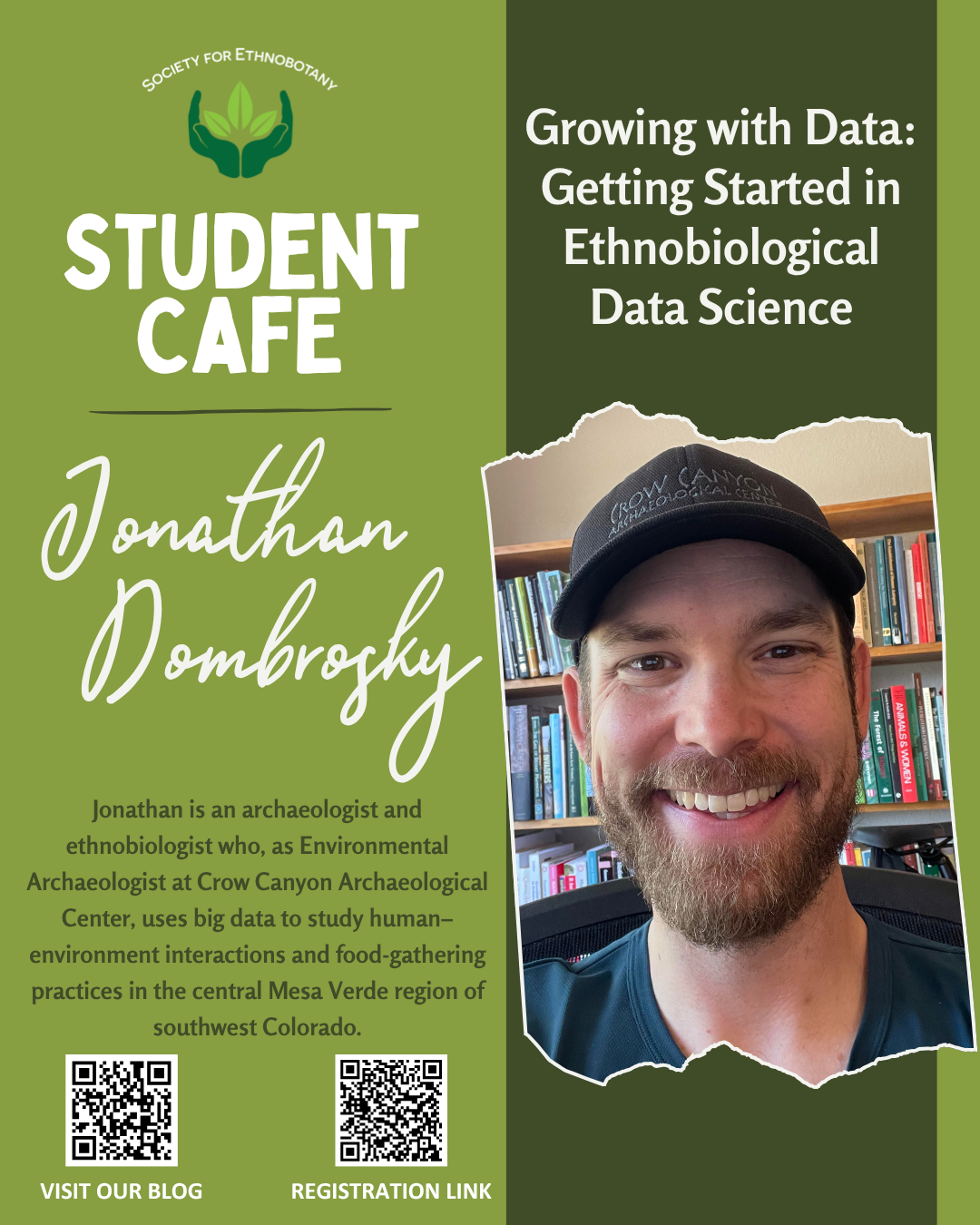 Flyer for the Society for Ethnobotany (SEB) Student Café. Left column on a green background reads: “Student Café. Jonathan Dombrosky.” A short paragraph says: “Jonathan is an archaeologist and ethnobiologist who, as Environmental Archaeologist at Crow Canyon Archaeological Center, uses big data to study human–environment interactions and food-gathering practices in the central Mesa Verde region of southwest Colorado.” Two QR codes at the bottom are labeled “Visit our blog” and “Registration link.” Right column shows a large headshot of Dr. Jonathan Dombrosky smiling in front of bookshelves and a dark cap with “Crow Canyon Archaeological Center.” At top: “Growing with Data: Getting Started in Ethnobiological Data Science.” Footer text (not pictured separately): “Friday, October 23, 2025, 1:00 pm Eastern Time (US), via Zoom.”